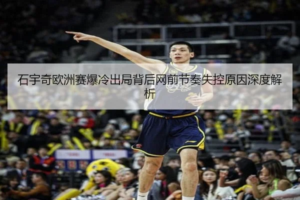 石宇奇欧洲赛爆冷出局背后网前节奏失控原因深度解析