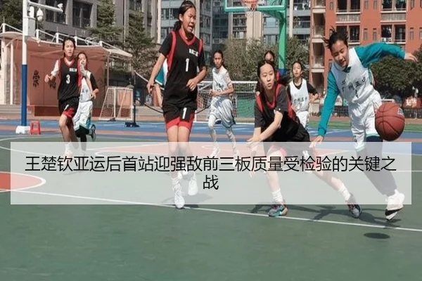 王楚钦亚运后首站迎强敌前三板质量受检验的关键之战